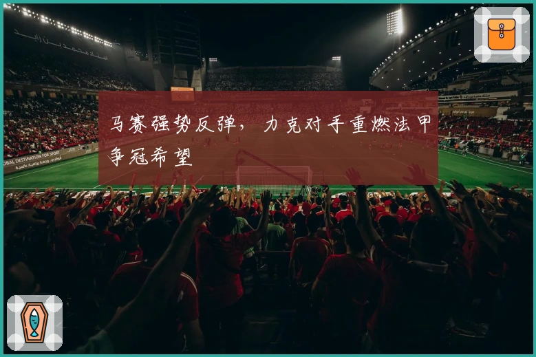 马赛强势反弹，力克对手重燃法甲争冠希望