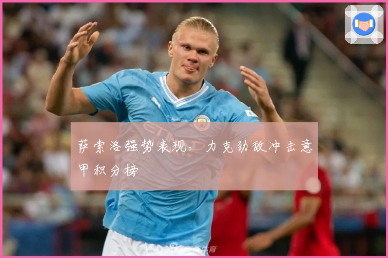 萨索洛强势表现，力克劲敌冲击意甲积分榜