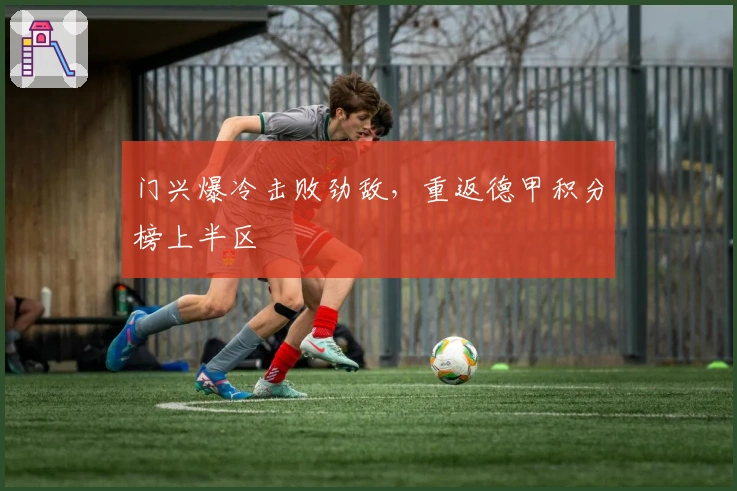 门兴爆冷击败劲敌，重返德甲积分榜上半区