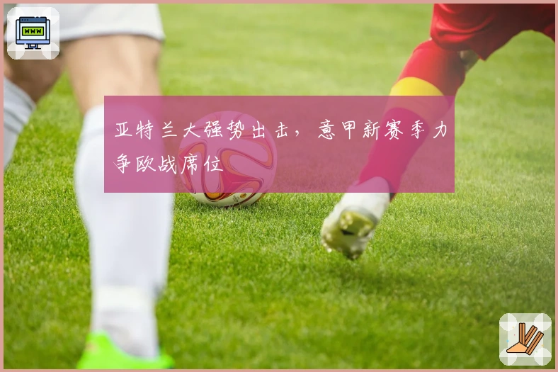 亚特兰大强势出击，意甲新赛季力争欧战席位