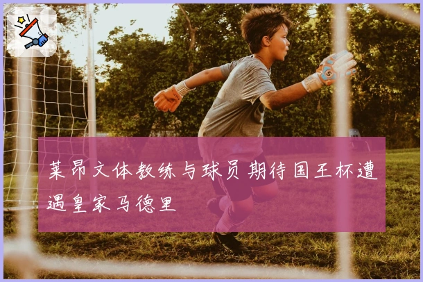 莱昂文体教练与球员期待国王杯遭遇皇家马德里