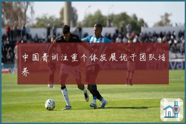 中国青训注重个体发展优于团队培养