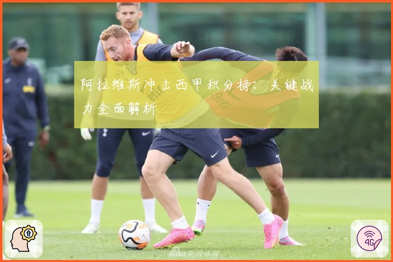 阿拉维斯冲击西甲积分榜：关键战力全面解析