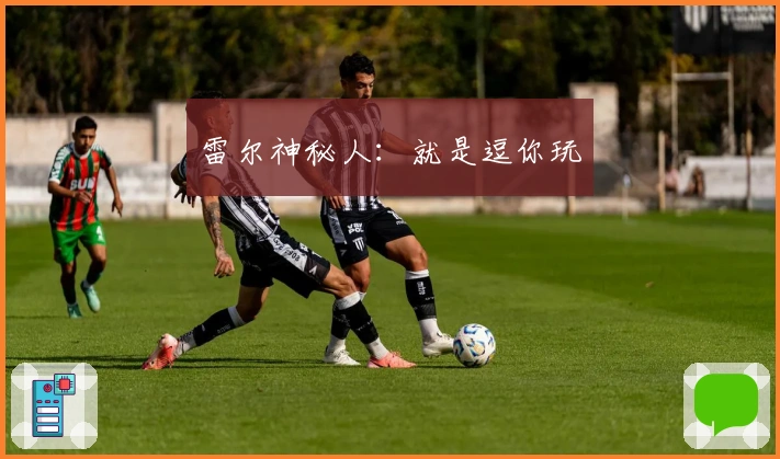 雷尔神秘人：就是逗你玩